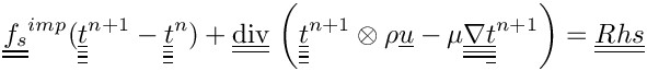 \[\tens{f_s}^{imp}(\tens{\variat}^{n+1}-\tens{\variat}^n)
+ \divt \left( \tens{\variat}^{n+1} \otimes \rho \vect {u}
             - \mu \gradtt \tens{\variat}^{n+1}\right)
= \tens{Rhs}
\]