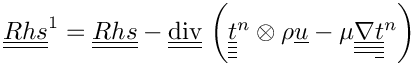 $ \tens{Rhs}^1 = \tens{Rhs}
- \divt \left( \tens{\variat}^n \otimes \rho \vect{u}
             - \mu \gradtt \tens{\variat}^n \right)$