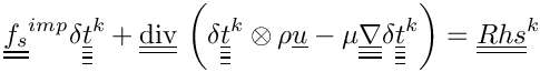 \[\tens{f_s}^{imp} \delta \tens{\variat}^k
+ \divt \left( \delta \tens{\variat}^k \otimes \rho \vect{u}
             - \mu \gradtt \delta \tens{\variat}^k \right)
= \tens{Rhs}^k
\]