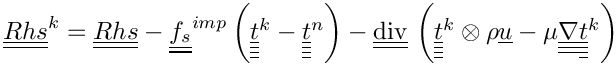 $ \tens{Rhs}^k = \tens{Rhs}
- \tens{f_s}^{imp} \left(\tens{\variat}^k-\tens{\variat}^n \right)
- \divt \left( \tens{\variat}^k \otimes \rho \vect{u}
             - \mu \gradtt \tens{\variat}^k \right)$