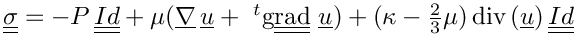 $ \tens{\sigma} = -P\,\tens{Id} + \mu (\grad\,\vect{u} +
      \ ^{t}\ggrad\,\vect{u})
      +(\kappa-\frac{2}{3}\mu)\,\dive(\vect{u})\,\tens{Id} $