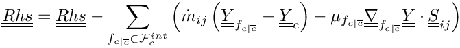 \[ \tens{Rhs} = \tens{Rhs} - \sum_{\fij \in \Facei{\celli}}      \left(
        \dot{m}_\ij \left( \tens{\varia}_\fij - \tens{\varia}_\celli \right)
      - \mu_\fij \gradt_\fij \tens{\varia} \cdot \tens{S}_\ij  \right)
\]