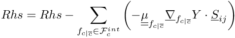 \[Rhs = Rhs - \sum_{\fij \in \Facei{\celli}}      \left(
     - \tens{\mu}_\fij \gradv_\fij \varia \cdot \vect{S}_\ij  \right)
\]