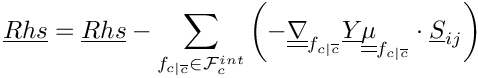 \[\vect{Rhs} = \vect{Rhs} - \sum_{\fij \in \Facei{\celli}}      \left(
     - \gradt_\fij \vect{\varia} \tens{\mu}_\fij  \cdot \vect{S}_\ij  \right)
\]