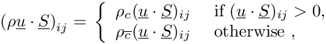 \[\left( \rho\vect{u}\cdot\vect{S} \right)_\ij = \\ \left\lbrace
\begin{array}{ll}
  \rho_\celli (\vect{u}\cdot\vect{S})_\ij
 &\text{ if } (\vect{u}\cdot\vect{S})_\ij>0, \\
  \rho_\cellj (\vect{u}\cdot\vect{S})_\ij
 &\text{ otherwise },
\end{array} \right.
\]