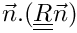 $\vec{n}.(\tens{R}\vec{n})$