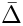 $\bar{\Delta}$