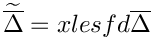 $\widetilde{\overline{\Delta}}=xlesfd\overline{\Delta}$