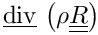 $ \divv \left( \rho \tens{R} \right) $