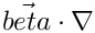 $ \vec{beta} \cdot \nabla $
