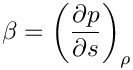 \[ \beta = \left(\frac{\partial p}{\partial s}\right)_\rho \]