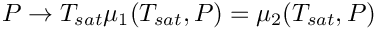 \[  P \rightarrow T_{sat} \/ \mu_1(T_{sat},P)=\mu_2(T_{sat},P)
\]