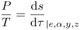 \[  \dfrac{P}{T} = \dfrac{\dd s}{\dd \tau}_{|e,\alpha,y,z}
\]