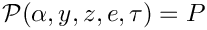 \[  \mathcal{P}(\alpha, y, z, e, \tau) = P
\]