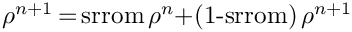 $\rho^{n+1}$\,=\,srrom\,$\rho^n$+(1-srrom)\,$\rho^{n+1}$