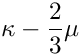 $\kappa
  -\dfrac{2}{3} \mu$