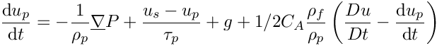 \[ \DP{u_p} = - \dfrac{1}{\rho_p} \grad P + \dfrac{u_s-u_p}{\tau_p}
      + g
      +1/2 C_A \dfrac{\rho_f}{\rho_p} \left( \dfrac{Du}{Dt}-\DP{u_p} \right)
\]