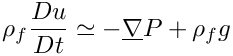 \[ \rho_f \dfrac{Du}{Dt} \simeq  - \grad P + \rho_f g \]