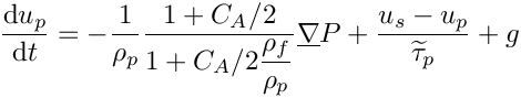 \[ \DP{u_p} = - \dfrac{1}{\rho_p} \dfrac{1+C_A/2}
                                     {1+C_A/2\dfrac{\rho_f}{\rho_p}} \grad P
         + \dfrac{u_s-u_p}{\widetilde{\tau}_p}
         + g
\]