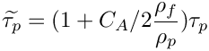 \[ \widetilde{\tau_p} = (1 + C_A /2 \dfrac{\rho_f}{\rho_p}) \tau_p \]