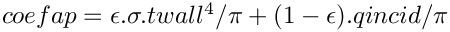 $ coefap =  \epsilon.\sigma.twall^4 / \pi + (1-\epsilon).qincid / \pi $