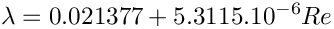 \[ \lambda = 0.021377 + 5.3115. 10^{-6} Re \]