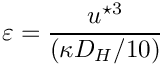 \[ \varepsilon = \dfrac{ u^{\star 3}}{(\kappa D_H /10)} \]