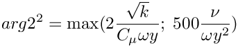 \[ arg2^2 = \max(2 \dfrac{\sqrt{k}}{C_\mu \omega y}; \;
                  500 \dfrac{\nu}{\omega y^2}) \]
