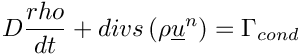 \[ D\frac{rho}{dt} + divs \left( \rho \vect{u}^n\right) = \Gamma _{cond}
\]
