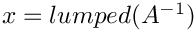 $x=lumped(A^{-1})$