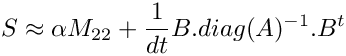 \[ S \approx \alpha M_{22} + \frac{1}{dt} B.diag(A)^{-1}.B^t \]
