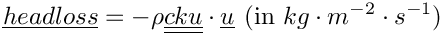 \[ \vect{headloss} = - \rho \tens{cku}\cdot \vect{u} \,\:  (\text{in } kg\cdot m^{-2} \cdot s^{-1})\]