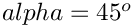 $ alpha = 45^{o} $