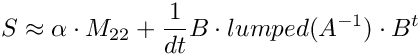 \[ S \approx \alpha \cdot M_{22} + \frac{1}{dt} B\cdot lumped(A^{-1})
 \cdot B^t \]