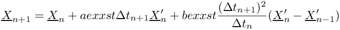\[  \vect{X}_{n+1} = \vect{X}_n + aexxst \Delta t_{n+1} \vect{X}^{\prime}_n +
  bexxst \frac{(\Delta t_{n+1})^2}{\Delta t_n} (\vect{X}^{\prime}_n-\vect{X}^{\prime}_{n-1})
\]