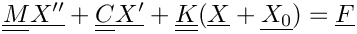 \[  \tens{M} \vect{X^{\prime\prime}} + \tens{C} \vect{X^{\prime}} + \tens{K} (\vect{X}+\vect{X_0}) = \vect{F}
\]