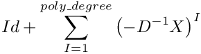 \[Id+\sum\limits_{I=1}^{poly\_degree}\left(-D^{-1}X\right)^{I}
\]