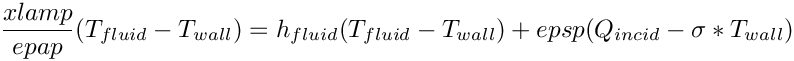 \[ \dfrac{xlamp}{epap}  (T_{fluid} - T_{wall})
= h_{fluid}  (T_{fluid} - T_{wall}) + epsp  (Q_{incid} - \sigma * T_{wall}) \]