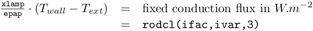 \[\begin{array}{rcl}
\frac{\texttt{xlamp}}{\texttt{epap}} \cdot (T_{wall} - T_{ext})
&=& \text{fixed conduction flux in } W.m^{-2} \\
&=& \texttt{rodcl(ifac,ivar,3)}
\end{array}
\]