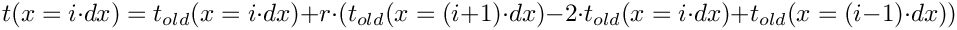 \[   t(x = i \cdot dx) = t_{old}(x = i \cdot dx) + r\cdot(t_{old}(x = (i+1) \cdot dx) - 2 \cdot t_{old}(x = i \cdot dx) + t_{old}(x = (i-1) \cdot dx))
\]