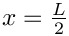 $ x = \frac{L}{2} $