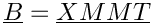 \[  \vect{B} =  \vect{XMMT}  \]