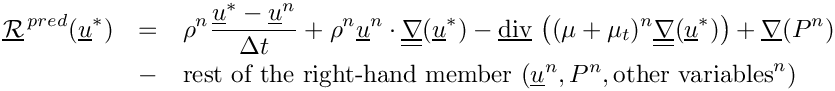 \begin{eqnarray*}  \vect{\mathcal R}^{\,pred}(\vect{u}^*)
      & = & \rho^n \dfrac{\vect{u}^*-\vect{u}^n}{\Delta t}
          + \rho^n \vect{u}^n \cdot \gradt (\vect{u}^*)
          - \divv \left((\mu+\mu_t)^n \gradt (\vect{u}^*) \right)
          + \grad(P^n)
  \\  & - & \text{rest of the right-hand member }
           (\vect{u}^n, P^n, \text{other variables}^n)
\end{eqnarray*}