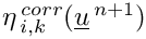 $ \eta^{\,corr}_{\,i,k}(\vect{u}^{\,n+1})$