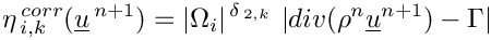 \begin{eqnarray*}\eta^{\,corr}_{\,i,k}(\vect{u}^{\,n+1})=
|\Omega_i|^{\,\delta_{\,2,k}}\ |div (\rho^n \vect{u}^{n+1}) - \Gamma|
\end{eqnarray*}