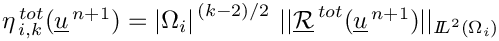 $ \eta^{\,tot}_{\,i,k}(\vect{u}^{\,n+1})= {|\Omega_i|}^{\,(k-2)/2}\ ||\vect{\mathcal R}^{\,tot}(\vect{u}^{\,n+1})||
  _{{I\hspace{-.25em}L}^{2}(\Omega_i)} $