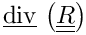 $ \divv \left(\tens{R} \right) $