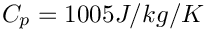 $C_{p}=1005 J/kg/K$