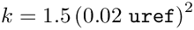 \[k = 1.5 \left(0.02 \textrm{ \texttt{uref}}\right)^2
\]