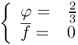 \[\left\{\begin{array}{ll}
\varphi = & \frac{2}{3} \\
\overline{f} = & 0
\end{array}\right.
\]